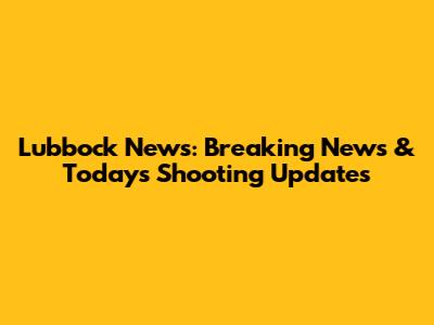 Lubbock News: Breaking News & Today's Shooting Updates