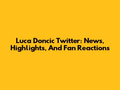 Luca Doncic Twitter: News, Highlights, And Fan Reactions