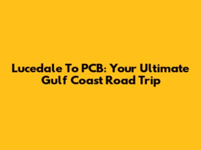 Lucedale To PCB: Your Ultimate Gulf Coast Road Trip