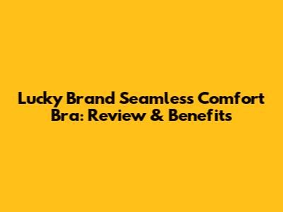 Lucky Brand Seamless Comfort Bra: Review & Benefits