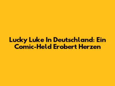 Lucky Luke In Deutschland: Ein Comic-Held Erobert Herzen