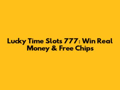 Lucky Time Slots 777: Win Real Money & Free Chips