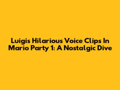 Luigi's Hilarious Voice Clips In Mario Party 1: A Nostalgic Dive