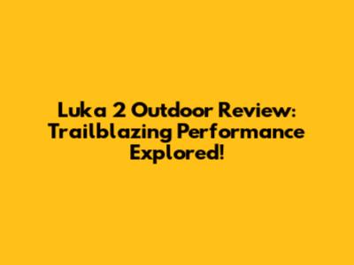 Luka 2 Outdoor Review: Trailblazing Performance Explored!