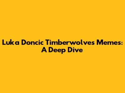 Luka Doncic Timberwolves Memes: A Deep Dive