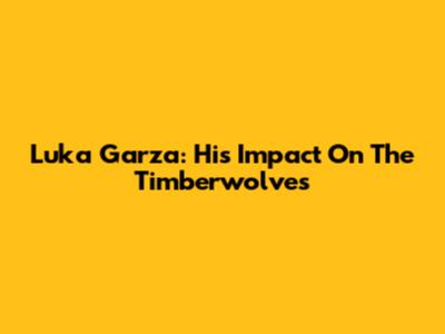 Luka Garza: His Impact On The Timberwolves