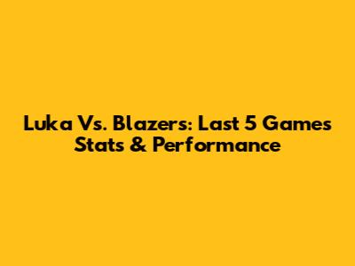 Luka Vs. Blazers: Last 5 Games Stats & Performance