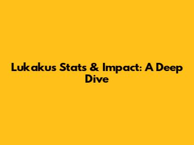 Lukaku's Stats & Impact: A Deep Dive
