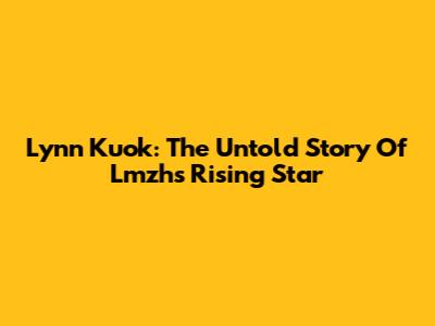 Lynn Kuok: The Untold Story Of Lmzh's Rising Star