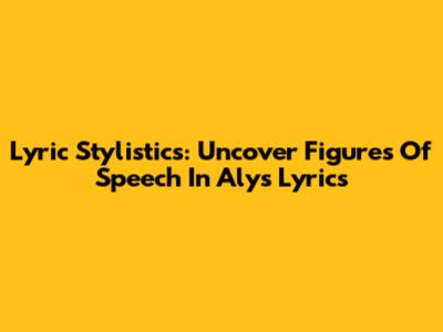 Lyric Stylistics: Uncover Figures Of Speech In Alys Lyrics