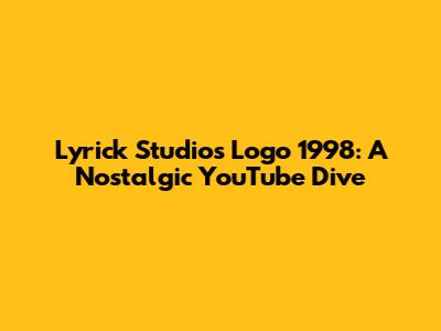 Lyrick Studios Logo 1998: A Nostalgic YouTube Dive