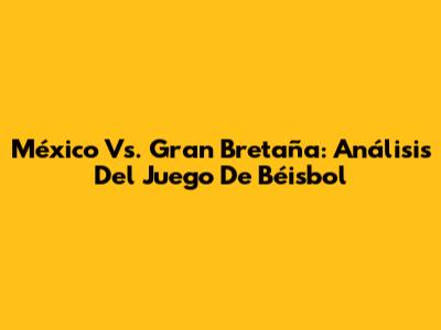 México Vs. Gran Bretaña: Análisis Del Juego De Béisbol