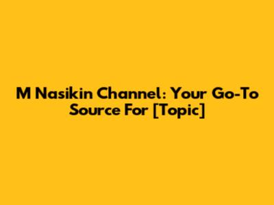 M Nasikin Channel: Your Go-To Source For [Topic]