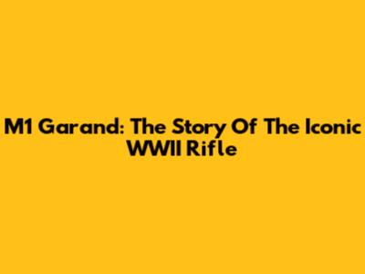 M1 Garand: The Story Of The Iconic WWII Rifle