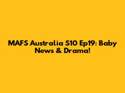 MAFS Australia S10 Ep19: Baby News & Drama!