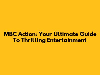 MBC Action: Your Ultimate Guide To Thrilling Entertainment