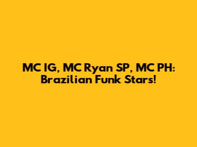 MC IG, MC Ryan SP, MC PH: Brazilian Funk Stars!