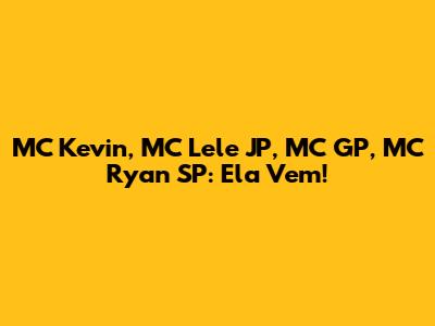 MC Kevin, MC Lele JP, MC GP, MC Ryan SP: Ela Vem!