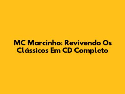 MC Marcinho: Revivendo Os Clássicos Em CD Completo