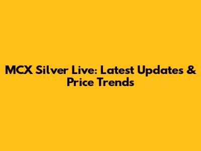 MCX Silver Live: Latest Updates & Price Trends