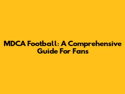 MDCA Football: A Comprehensive Guide For Fans