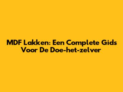 MDF Lakken: Een Complete Gids Voor De Doe-het-zelver