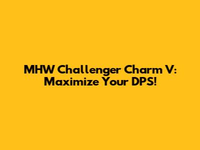 MHW Challenger Charm V: Maximize Your DPS!