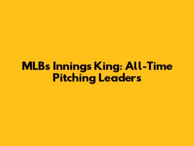 MLB's Innings King: All-Time Pitching Leaders