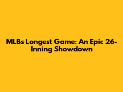 MLB's Longest Game: An Epic 26-Inning Showdown