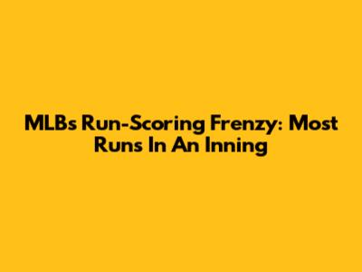 MLB's Run-Scoring Frenzy: Most Runs In An Inning