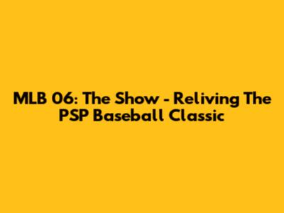 MLB 06: The Show - Reliving The PSP Baseball Classic