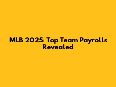 MLB 2025: Top Team Payrolls Revealed