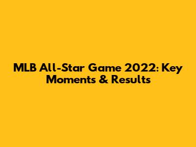 MLB All-Star Game 2022: Key Moments & Results