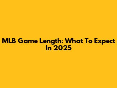 MLB Game Length: What To Expect In 2025