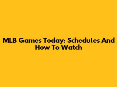 MLB Games Today: Schedules And How To Watch