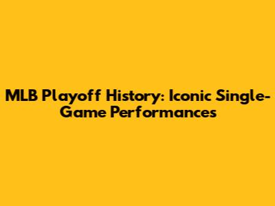 MLB Playoff History: Iconic Single-Game Performances