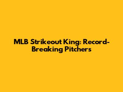 MLB Strikeout King: Record-Breaking Pitchers