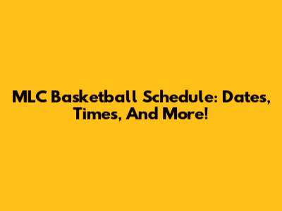 MLC Basketball Schedule: Dates, Times, And More!
