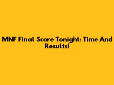 MNF Final Score Tonight: Time And Results!