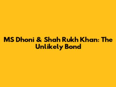 MS Dhoni & Shah Rukh Khan: The Unlikely Bond