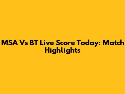MSA Vs BT Live Score Today: Match Highlights