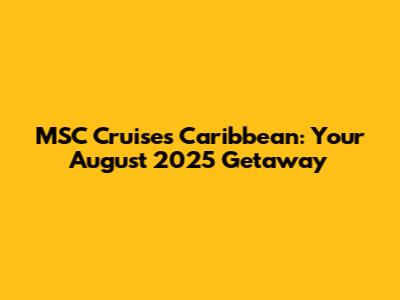 MSC Cruises Caribbean: Your August 2025 Getaway