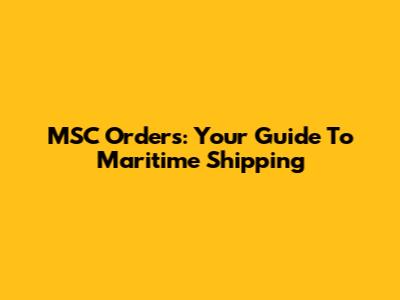 MSC Orders: Your Guide To Maritime Shipping