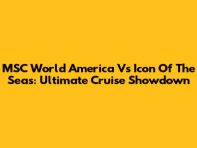 MSC World America Vs Icon Of The Seas: Ultimate Cruise Showdown