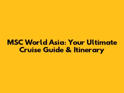 MSC World Asia: Your Ultimate Cruise Guide & Itinerary