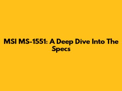 MSI MS-1551: A Deep Dive Into The Specs