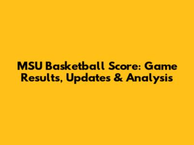 MSU Basketball Score: Game Results, Updates & Analysis