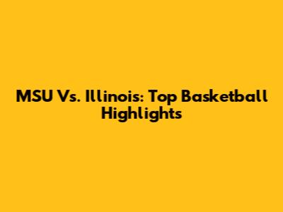 MSU Vs. Illinois: Top Basketball Highlights