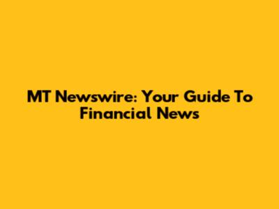 MT Newswire: Your Guide To Financial News