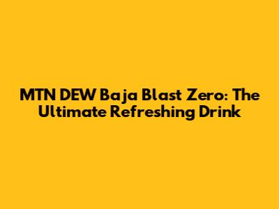 MTN DEW Baja Blast Zero: The Ultimate Refreshing Drink